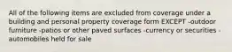 All of the following items are excluded from coverage under a building and personal property coverage form EXCEPT -outdoor furniture -patios or other paved surfaces -currency or securities -automobiles held for sale