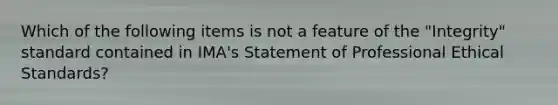 Which of the following items is not a feature of the "Integrity" standard contained in IMA's Statement of Professional Ethical Standards?