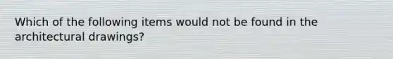 Which of the following items would not be found in the architectural drawings?