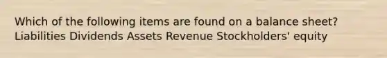 Which of the following items are found on a balance sheet? Liabilities Dividends Assets Revenue Stockholders' equity