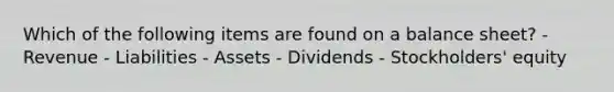 Which of the following items are found on a balance sheet? - Revenue - Liabilities - Assets - Dividends - Stockholders' equity