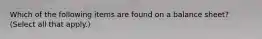 Which of the following items are found on a balance sheet? (Select all that apply.)