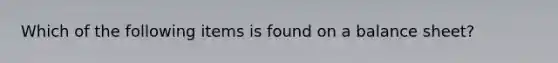 Which of the following items is found on a balance sheet?