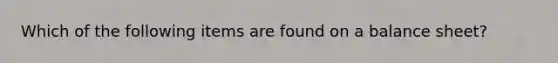 Which of the following items are found on a balance sheet?