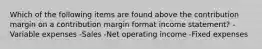 Which of the following items are found above the contribution margin on a contribution margin format income statement? - Variable expenses -Sales -Net operating income -Fixed expenses