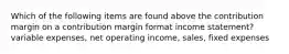 Which of the following items are found above the contribution margin on a contribution margin format income statement? variable expenses, net operating income, sales, fixed expenses