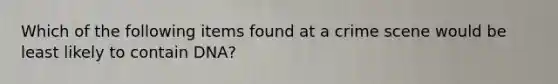 Which of the following items found at a crime scene would be least likely to contain DNA?