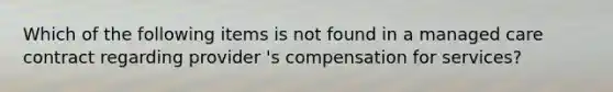 Which of the following items is not found in a managed care contract regarding provider 's compensation for services?