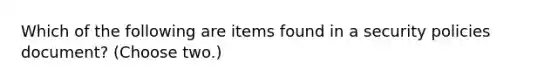 Which of the following are items found in a security policies document? (Choose two.)