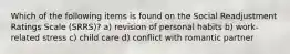Which of the following items is found on the Social Readjustment Ratings Scale (SRRS)? a) revision of personal habits b) work-related stress c) child care d) conflict with romantic partner