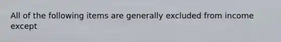 All of the following items are generally excluded from income except