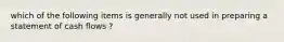 which of the following items is generally not used in preparing a statement of cash flows ?