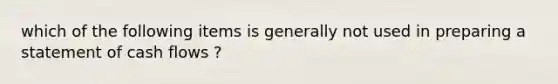 which of the following items is generally not used in preparing a statement of cash flows ?