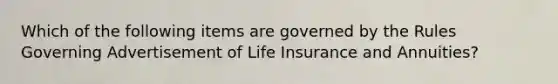 Which of the following items are governed by the Rules Governing Advertisement of Life Insurance and Annuities?