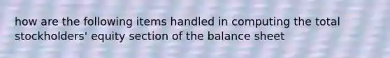 how are the following items handled in computing the total stockholders' equity section of the balance sheet