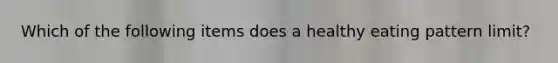 Which of the following items does a healthy eating pattern limit?