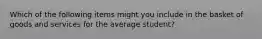 Which of the following items might you include in the basket of goods and services for the average student?