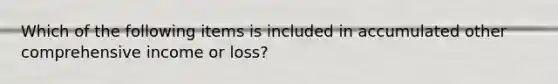 Which of the following items is included in accumulated other comprehensive income or loss?