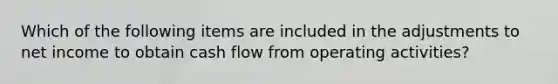 Which of the following items are included in the adjustments to net income to obtain cash flow from operating activities?