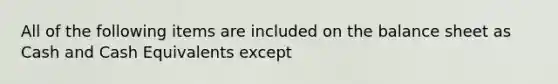 All of the following items are included on the balance sheet as Cash and Cash Equivalents except