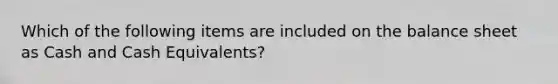 Which of the following items are included on the balance sheet as Cash and Cash Equivalents?