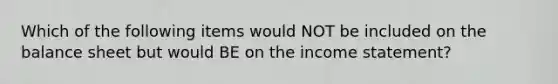 Which of the following items would NOT be included on the balance sheet but would BE on the income statement?