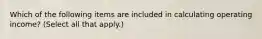 Which of the following items are included in calculating operating income? (Select all that apply.)