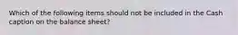 Which of the following items should not be included in the Cash caption on the balance sheet?