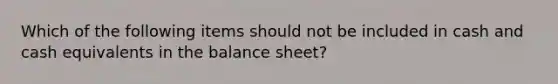 Which of the following items should not be included in cash and cash equivalents in the balance sheet?