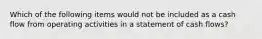 Which of the following items would not be included as a cash flow from operating activities in a statement of cash flows?