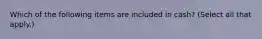 Which of the following items are included in cash? (Select all that apply.)