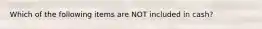 Which of the following items are NOT included in cash?