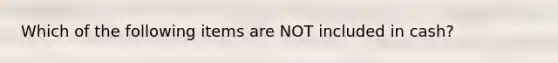 Which of the following items are NOT included in cash?