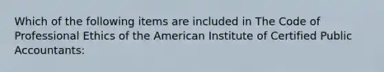 Which of the following items are included in The Code of Professional Ethics of the American Institute of Certified Public Accountants: