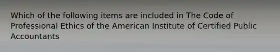 Which of the following items are included in The Code of Professional Ethics of the American Institute of Certified Public Accountants