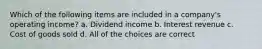 Which of the following items are included in a company's operating income? a. Dividend income b. Interest revenue c. Cost of goods sold d. All of the choices are correct