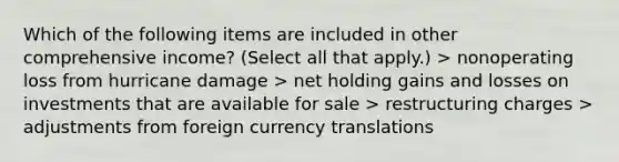 Which of the following items are included in other comprehensive income? (Select all that apply.) > nonoperating loss from hurricane damage > net holding gains and losses on investments that are available for sale > restructuring charges > adjustments from foreign currency translations