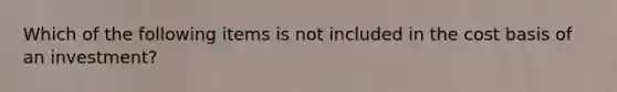 Which of the following items is not included in the cost basis of an investment?