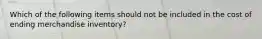 Which of the following items should not be included in the cost of ending merchandise inventory?