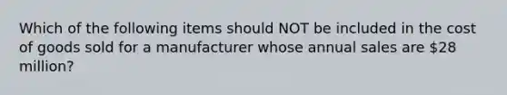 Which of the following items should NOT be included in the cost of goods sold for a manufacturer whose annual sales are 28 million?