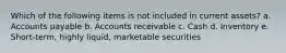 Which of the following items is not included in current assets? a. Accounts payable b. Accounts receivable c. Cash d. Inventory e. Short-term, highly liquid, marketable securities