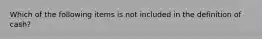 Which of the following items is not included in the definition of cash?