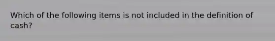 Which of the following items is not included in the definition of cash?