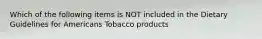 Which of the following items is NOT included in the Dietary Guidelines for Americans Tobacco products