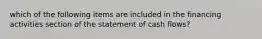 which of the following items are included in the financing activities section of the statement of cash flows?