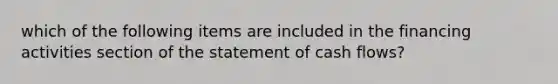 which of the following items are included in the financing activities section of the statement of cash flows?