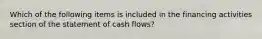 Which of the following items is included in the financing activities section of the statement of cash flows?