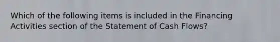 Which of the following items is included in the Financing Activities section of the Statement of Cash Flows?