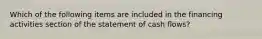 Which of the following items are included in the financing activities section of the statement of cash flows?