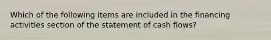 Which of the following items are included in the financing activities section of the statement of cash flows?